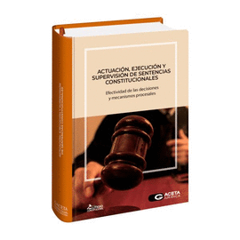 ACTUACION EJECUCION Y SUPERVISION DE SENTENCIAS CONSTITUCIONALES EFECTIVIDAD DE LAS DECISIONES Y MECANISMOS PROCESALES,